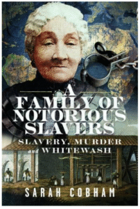 A Family of Notorious Slavers: Slavery, Murder and Whitewash" by Sarah Cobham. The cover features a portrait of an elderly white woman with white hair at the top, with a shackle and chain visible to her right. Below the title, there is an illustration of a building, possibly a sugar mill, with several figures working.